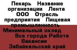 Пекарь › Название организации ­ Лента, ООО › Отрасль предприятия ­ Пищевая промышленность › Минимальный оклад ­ 27 889 - Все города Работа » Вакансии   . Забайкальский край